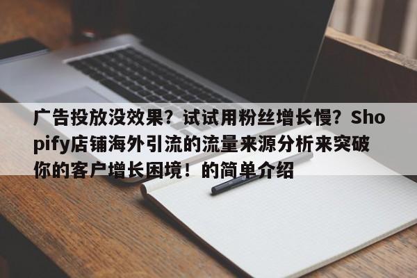 广告投放没效果?试试用粉丝增长慢?Shopify店铺海外引流的流量来源分析来突破你的客户增长困境!的简单介绍