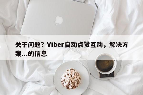 关于问题？Viber自动点赞互动，解决方案...的信息