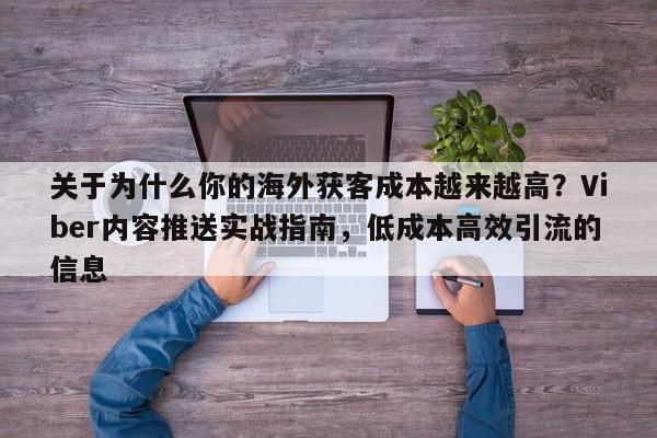 关于为什么你的海外获客成本越来越高？Viber内容推送实战指南，低成本高效引流的信息