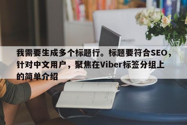 我需要生成多个标题行。标题要符合SEO，针对中文用户，聚焦在Viber标签分组上的简单介绍