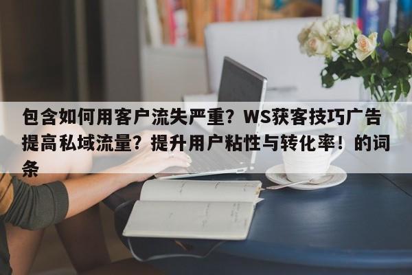 包含如何用客户流失严重?WS获客技巧广告提高私域流量?提升用户粘性与转化率!的词条