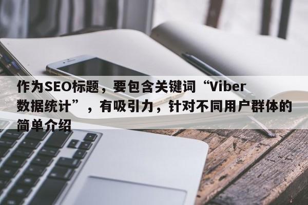 作为SEO标题，要包含关键词“Viber数据统计”，有吸引力，针对不同用户群体的简单介绍