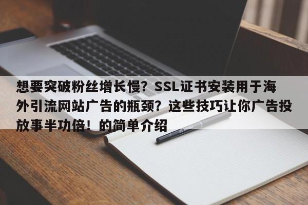 想要突破粉丝增长慢?SSL证书安装用于海外引流网站广告的瓶颈?这些技巧让你广告投放事半功倍!的简单介绍