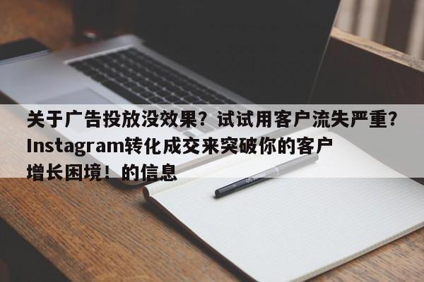 关于广告投放没效果?试试用客户流失严重?Instagram转化成交来突破你的客户增长困境!的信息