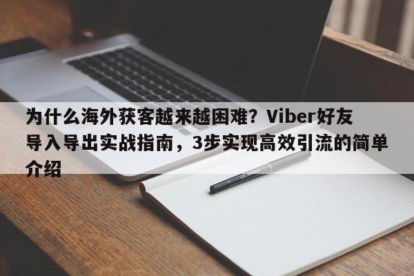为什么海外获客越来越困难?Viber好友导入导出实战指南,3步实现高效引流的简单介绍