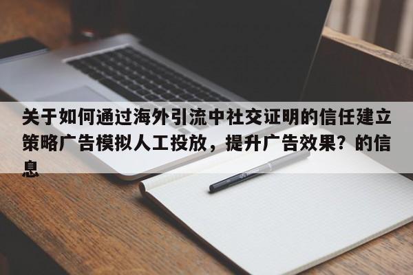 关于如何通过海外引流中社交证明的信任建立策略广告模拟人工投放，提升广告效果？的信息