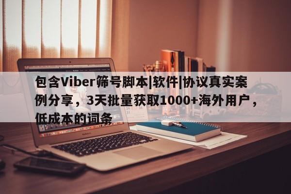 包含Viber筛号脚本|软件|协议真实案例分享，3天批量获取1000+海外用户，低成本的词条