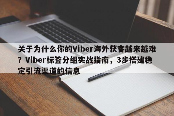 关于为什么你的Viber海外获客越来越难？Viber标签分组实战指南，3步搭建稳定引流渠道的信息