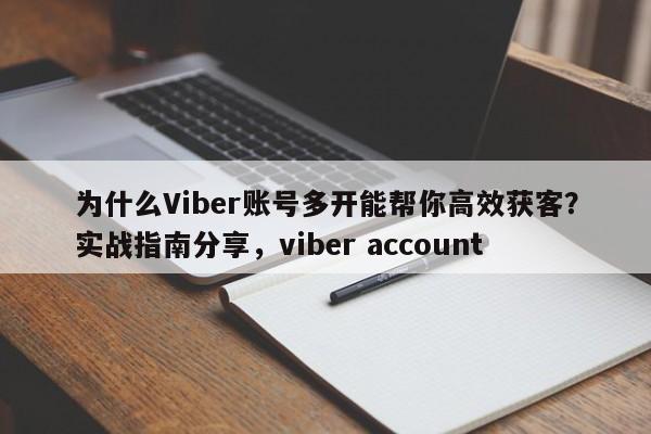 为什么Viber账号多开能帮你高效获客？实战指南分享，viber account