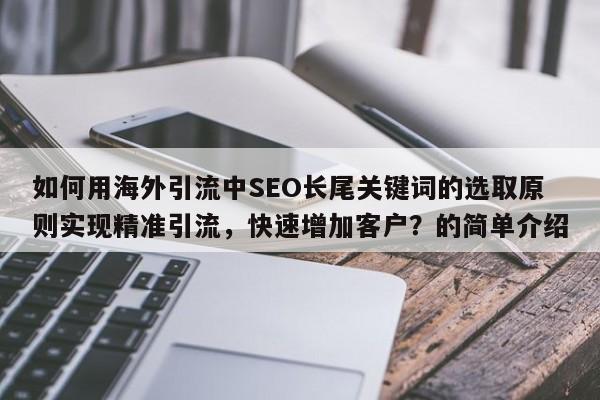 如何用海外引流中SEO长尾关键词的选取原则实现精准引流，快速增加客户？的简单介绍