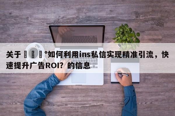 关于💰如何利用ins私信实现精准引流，快速提升广告ROI？的信息