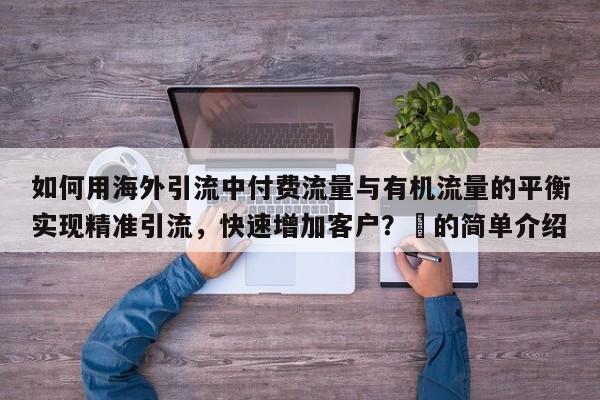 如何用海外引流中付费流量与有机流量的平衡实现精准引流，快速增加客户？⚡的简单介绍