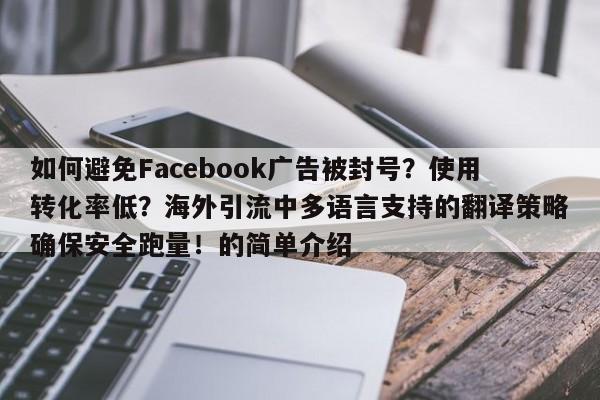 如何避免Facebook广告被封号?使用转化率低?海外引流中多语言支持的翻译策略确保安全跑量!的简单介绍