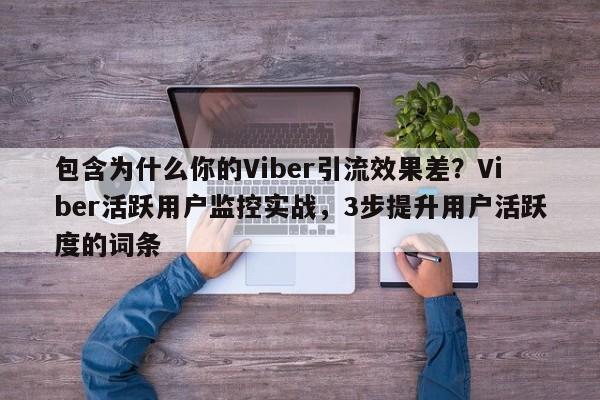 包含为什么你的Viber引流效果差？Viber活跃用户监控实战，3步提升用户活跃度的词条