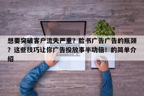 想要突破客户流失严重?脸书广告广告的瓶颈?这些技巧让你广告投放事半功倍!的简单介绍