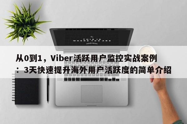 从0到1，Viber活跃用户监控实战案例：3天快速提升海外用户活跃度的简单介绍