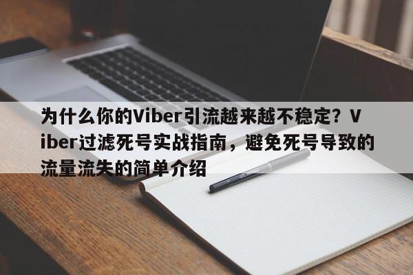 为什么你的Viber引流越来越不稳定？Viber过滤死号实战指南，避免死号导致的流量流失的简单介绍