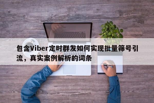 包含Viber定时群发如何实现批量筛号引流，真实案例解析的词条