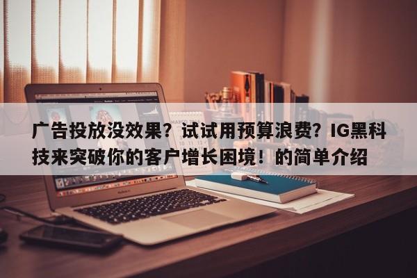 广告投放没效果?试试用预算浪费?IG黑科技来突破你的客户增长困境!的简单介绍