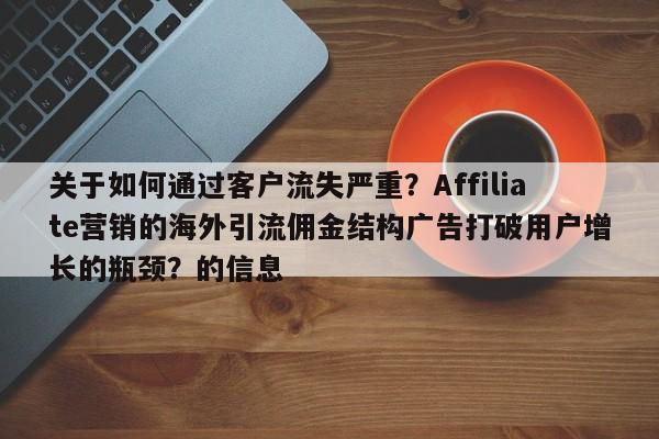 关于如何通过客户流失严重?Affiliate营销的海外引流佣金结构广告打破用户增长的瓶颈?的信息