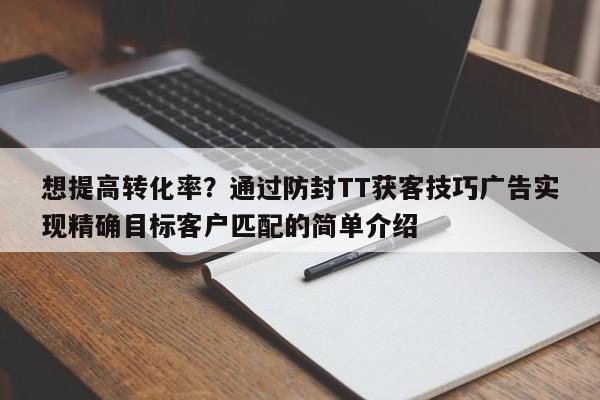 想提高转化率?通过防封TT获客技巧广告实现精确目标客户匹配的简单介绍