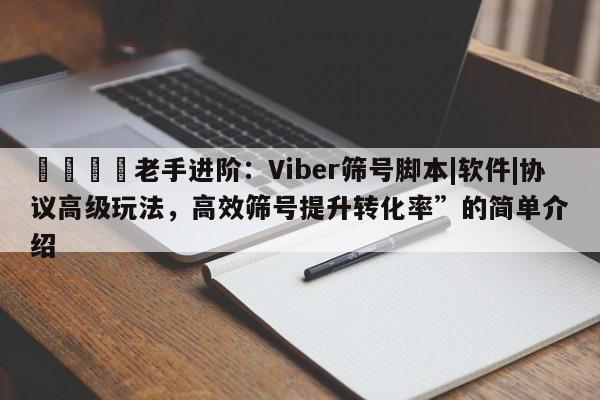 📣老手进阶：Viber筛号脚本|软件|协议高级玩法，高效筛号提升转化率”的简单介绍