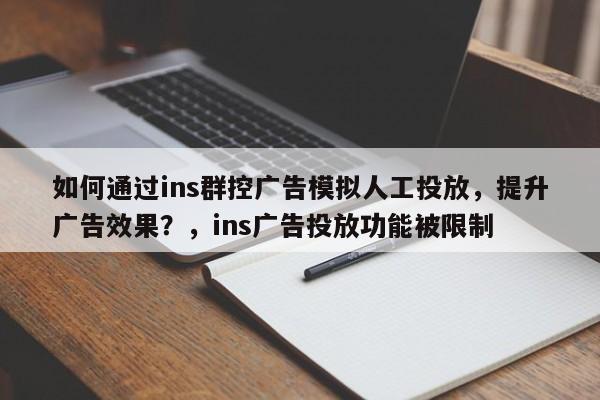 如何通过ins群控广告模拟人工投放，提升广告效果？，ins广告投放功能被限制