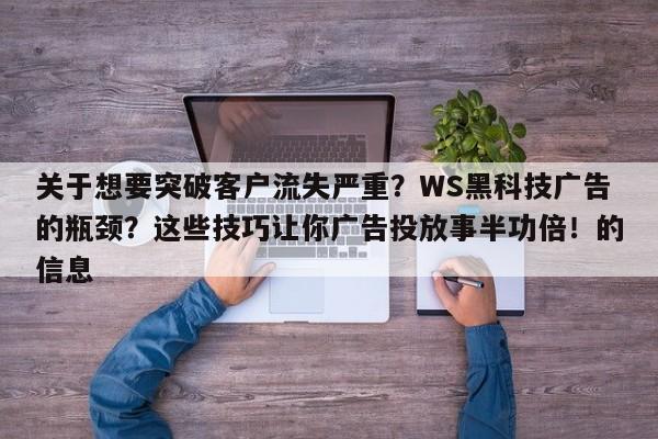 关于想要突破客户流失严重?WS黑科技广告的瓶颈?这些技巧让你广告投放事半功倍!的信息