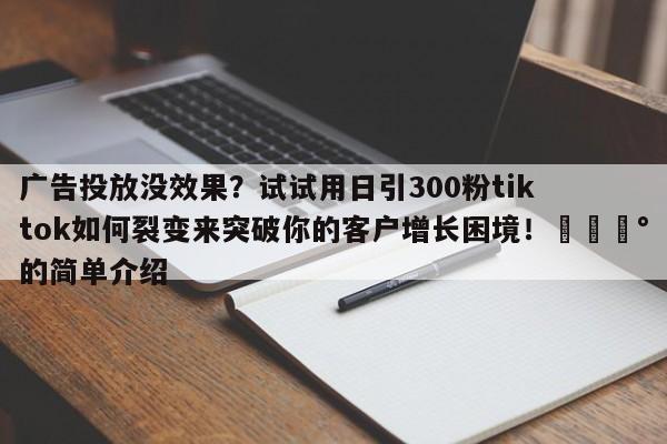 广告投放没效果?试试用日引300粉tiktok如何裂变来突破你的客户增长困境!💰的简单介绍