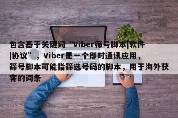 包含基于关键词“Viber筛号脚本|软件|协议”，Viber是一个即时通讯应用，筛号脚本可能指筛选号码的脚本，用于海外获客的词条