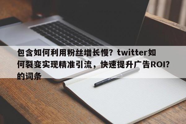包含如何利用粉丝增长慢？twitter如何裂变实现精准引流，快速提升广告ROI？的词条