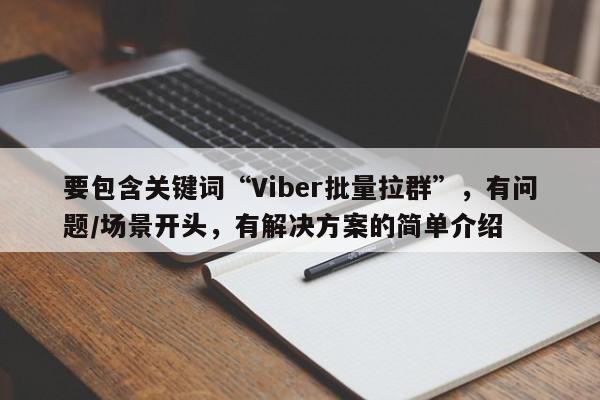 要包含关键词“Viber批量拉群”，有问题/场景开头，有解决方案的简单介绍