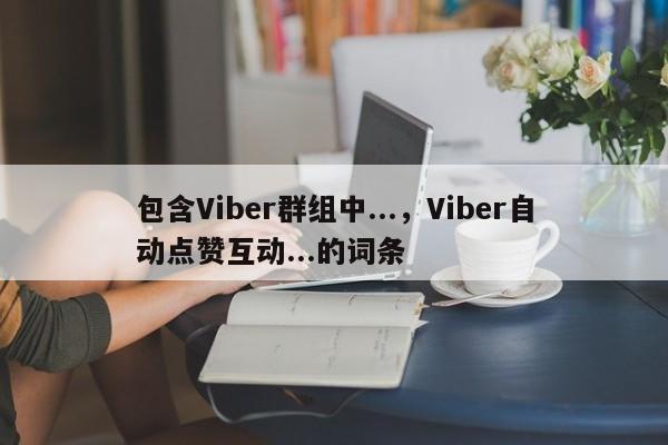 包含Viber群组中...，Viber自动点赞互动...的词条
