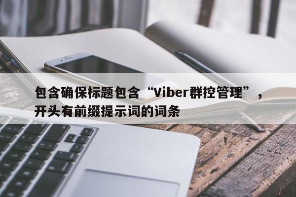 包含确保标题包含“Viber群控管理”，开头有前缀提示词的词条