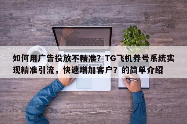 如何用广告投放不精准？TG飞机养号系统实现精准引流，快速增加客户？的简单介绍
