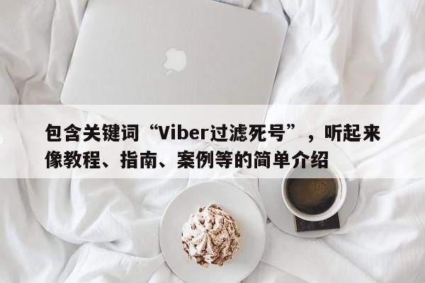 包含关键词“Viber过滤死号”，听起来像教程、指南、案例等的简单介绍