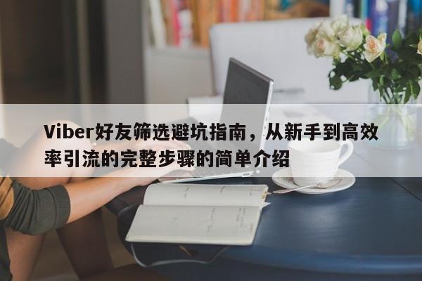 Viber好友筛选避坑指南，从新手到高效率引流的完整步骤的简单介绍