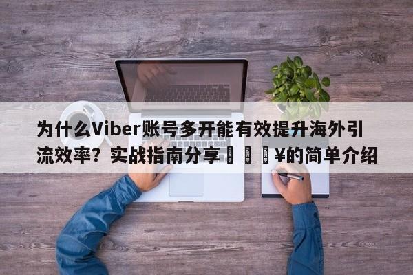 为什么Viber账号多开能有效提升海外引流效率？实战指南分享🔥的简单介绍
