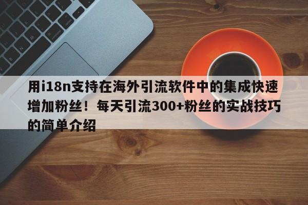 用i18n支持在海外引流软件中的集成快速增加粉丝！每天引流300+粉丝的实战技巧的简单介绍