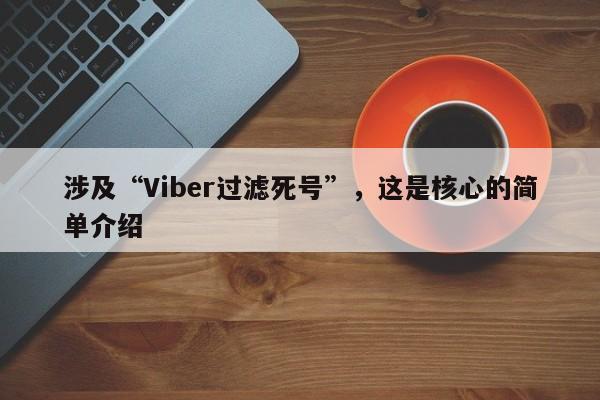涉及“Viber过滤死号”，这是核心的简单介绍