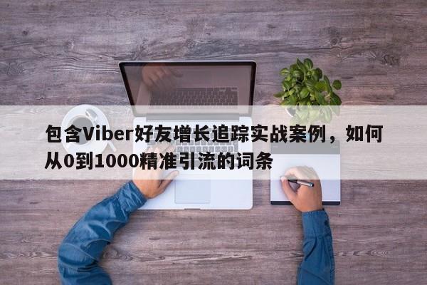 包含Viber好友增长追踪实战案例，如何从0到1000精准引流的词条