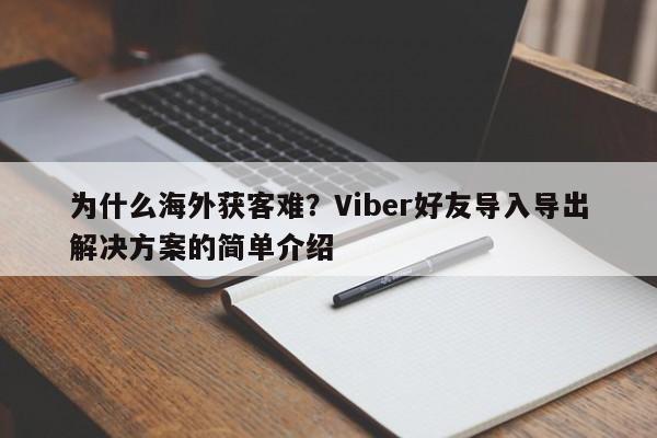 为什么海外获客难？Viber好友导入导出解决方案的简单介绍