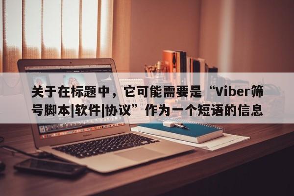 关于在标题中，它可能需要是“Viber筛号脚本|软件|协议”作为一个短语的信息