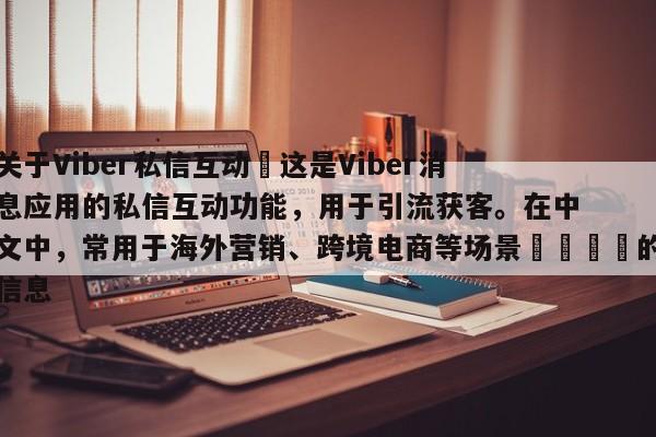 关于Viber私信互动–这是Viber消息应用的私信互动功能，用于引流获客。在中文中，常用于海外营销、跨境电商等场景📈的信息