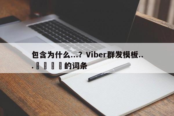包含为什么...？Viber群发模板...🚀的词条
