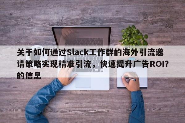 关于如何通过Slack工作群的海外引流邀请策略实现精准引流，快速提升广告ROI？的信息