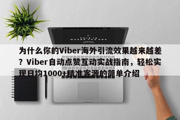 为什么你的Viber海外引流效果越来越差？Viber自动点赞互动实战指南，轻松实现日均1000+精准客源的简单介绍