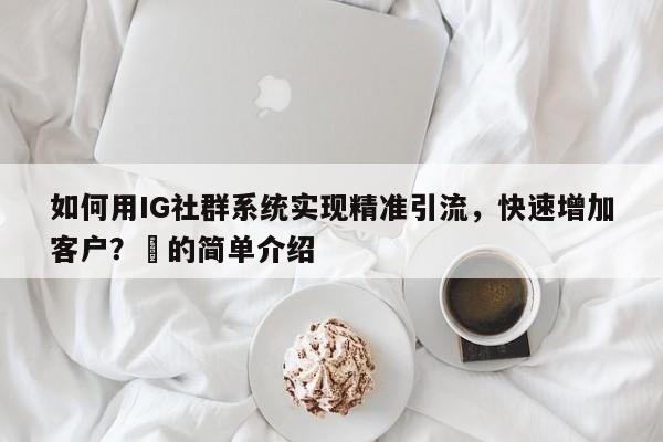如何用IG社群系统实现精准引流，快速增加客户？⚡的简单介绍