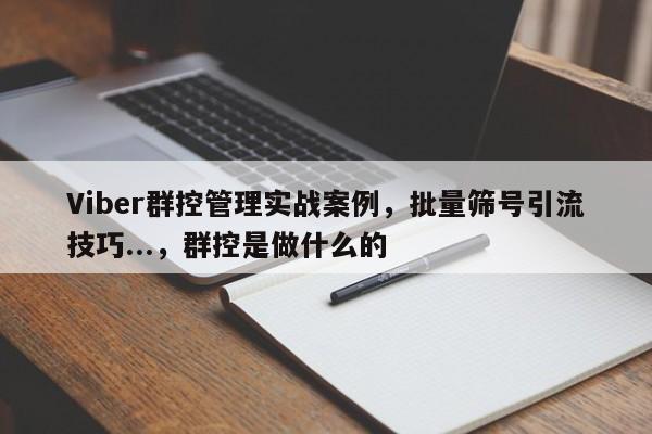 Viber群控管理实战案例，批量筛号引流技巧...，群控是做什么的