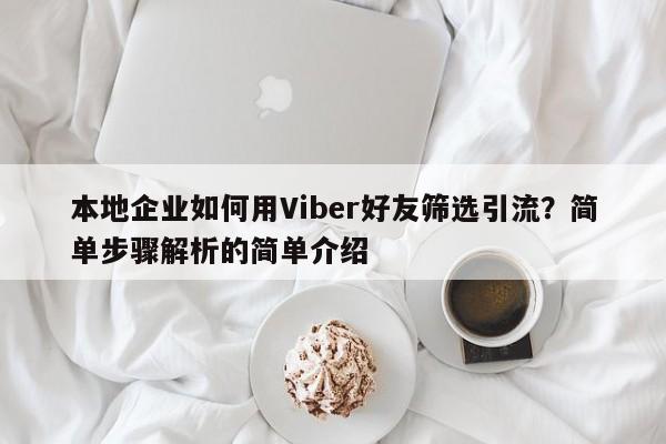 本地企业如何用Viber好友筛选引流？简单步骤解析的简单介绍